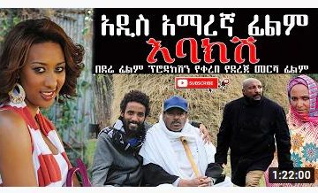 አዲስ አማረኛ ፊልም እባክሽ ሙሉ ፊልም – Ebakish – Full Ethiopian Movie 2021