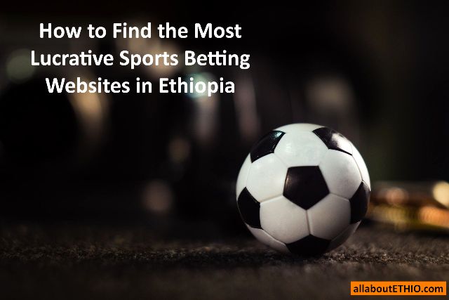 How to Find the Most Lucrative Sports Betting Websites in Ethiopia —  allaboutETHIO