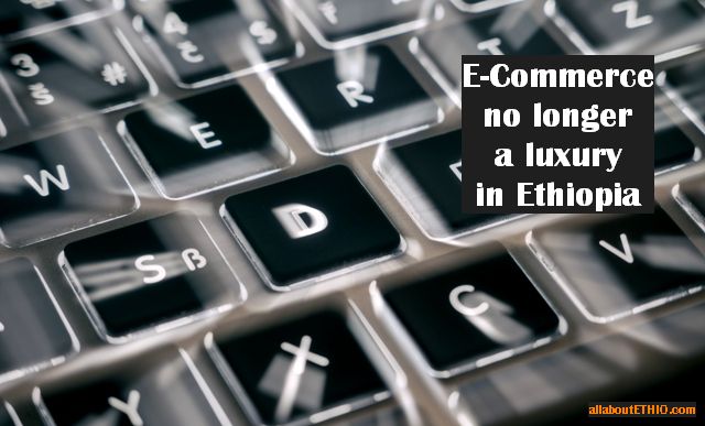 ecommerce no longer luxury in ethiopia